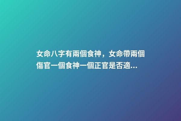 女命八字有兩個食神，女命帶兩個傷官一個食神一個正官是否適合結婚 女命。食神傷官是什么意思。是否能破？？？